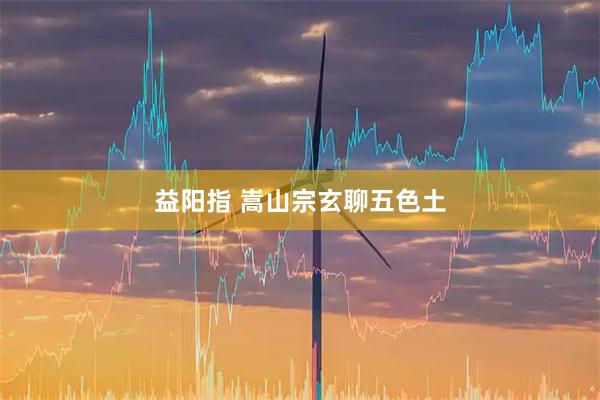 益阳指 嵩山宗玄聊五色土