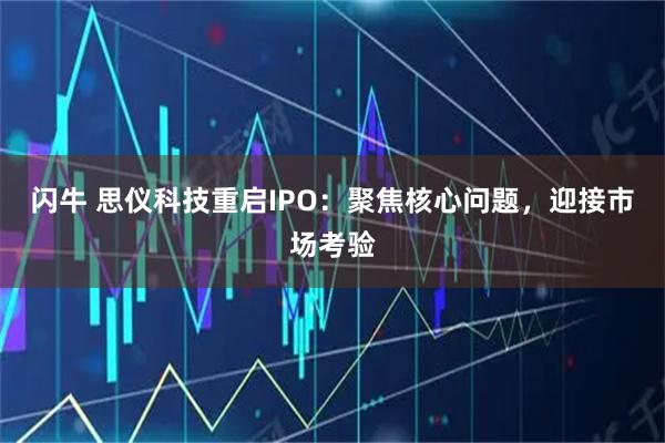 闪牛 思仪科技重启IPO：聚焦核心问题，迎接市场考验