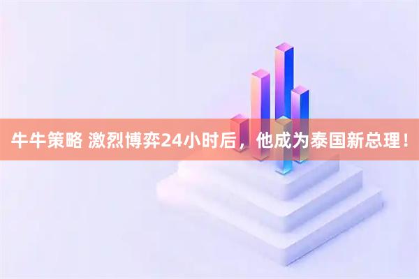 牛牛策略 激烈博弈24小时后，他成为泰国新总理！