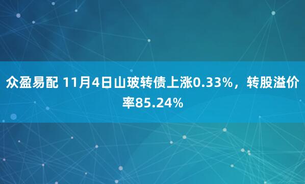 众盈易配 11月4日山玻转债上涨0.33%，转股溢价率85.24%