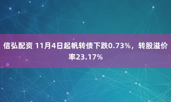信弘配资 11月4日起帆转债下跌0.73%，转股溢价率23.17%