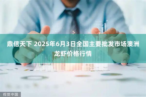鼎信天下 2025年6月3日全国主要批发市场澳洲龙虾价格行情