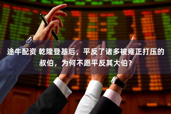 途牛配资 乾隆登基后，平反了诸多被雍正打压的叔伯，为何不愿平反其大伯？