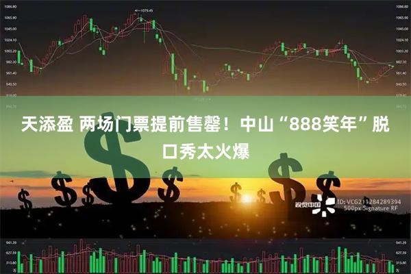 天添盈 两场门票提前售罄！中山“888笑年”脱口秀太火爆